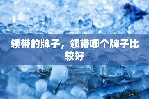 领带的牌子，领带哪个牌子比较好