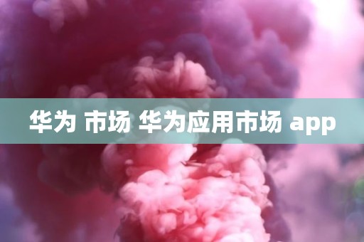 华为 市场 华为应用市场 app