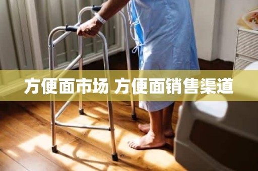 方便面市场 方便面销售渠道
