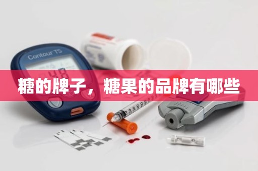 糖的牌子，糖果的品牌有哪些