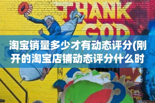 淘宝销量多少才有动态评分(刚开的淘宝店铺动态评分什么时候开始显示)