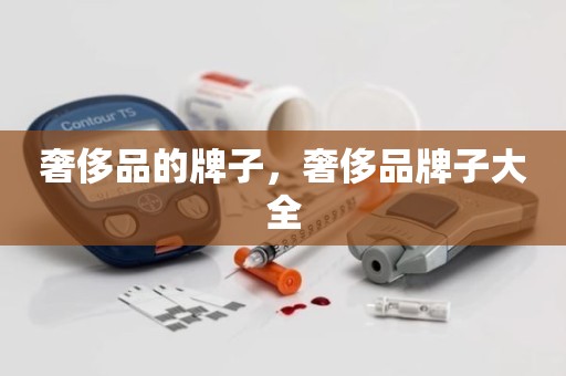 奢侈品的牌子，奢侈品牌子大全