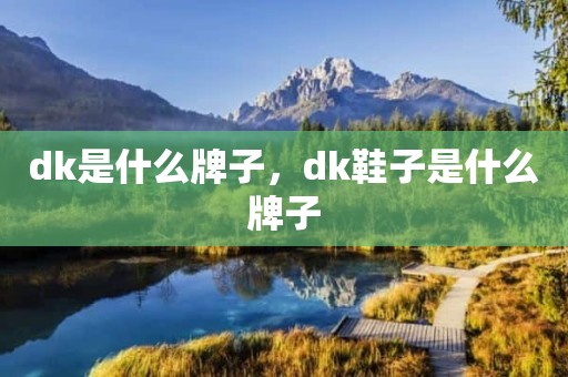 dk是什么牌子，dk鞋子是什么牌子