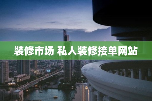 装修市场 私人装修接单网站