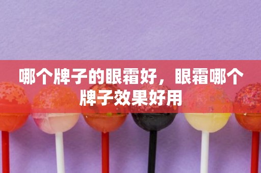 哪个牌子的眼霜好，眼霜哪个牌子效果好用
