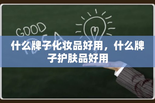 什么牌子化妆品好用，什么牌子护肤品好用