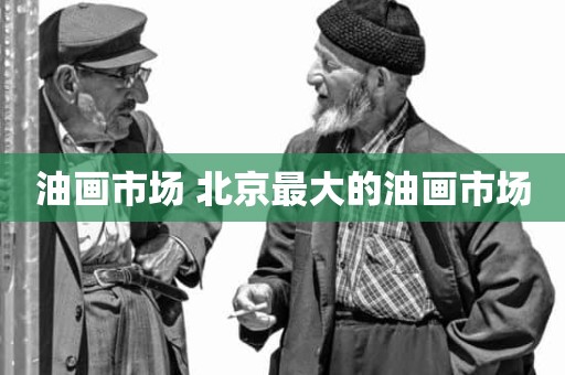 油画市场 北京最大的油画市场