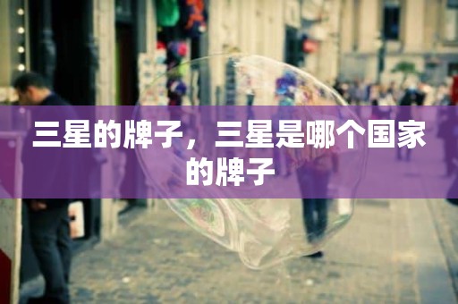 三星的牌子，三星是哪个国家的牌子