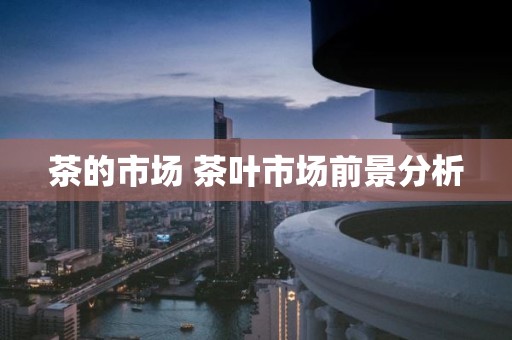 茶的市场 茶叶市场前景分析