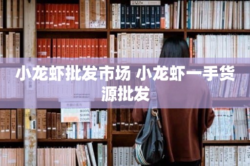 小龙虾批发市场 小龙虾一手货源批发