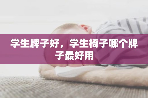 学生牌子好，学生椅子哪个牌子最好用