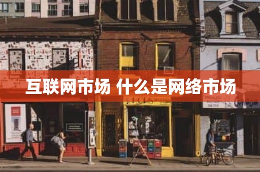 互联网市场 什么是网络市场