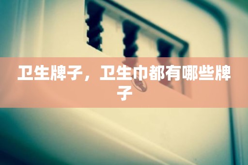 卫生牌子，卫生巾都有哪些牌子