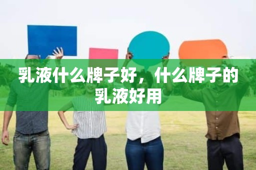 乳液什么牌子好，什么牌子的乳液好用