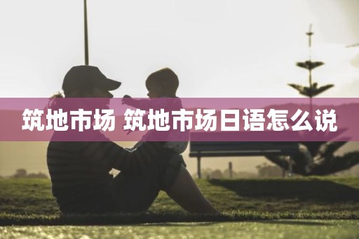 筑地市场 筑地市场日语怎么说