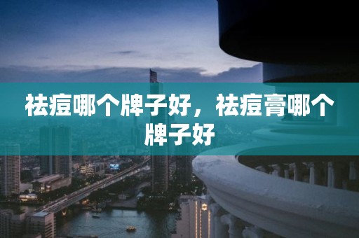 祛痘哪个牌子好，祛痘膏哪个牌子好