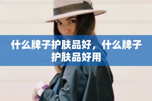 什么牌子护肤品好，什么牌子护肤品好用