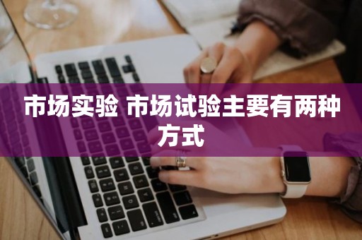 市场实验 市场试验主要有两种方式