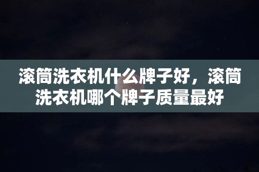 滚筒洗衣机什么牌子好，滚筒洗衣机哪个牌子质量最好