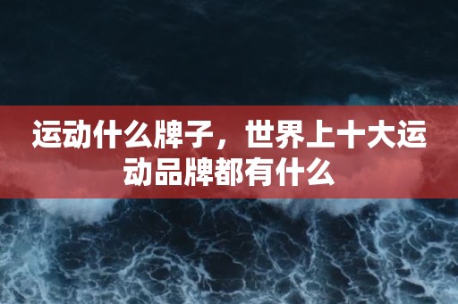 运动什么牌子，世界上十大运动品牌都有什么