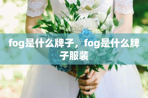 fog是什么牌子，fog是什么牌子服装
