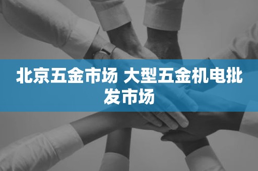 北京五金市场 大型五金机电批发市场