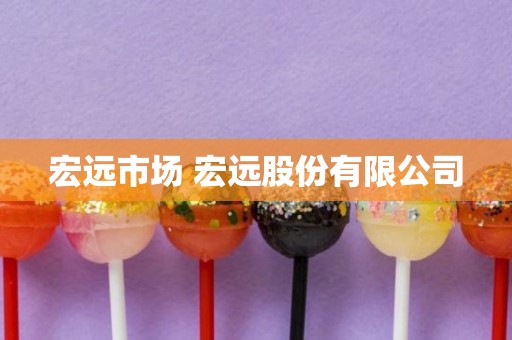 宏远市场 宏远股份有限公司