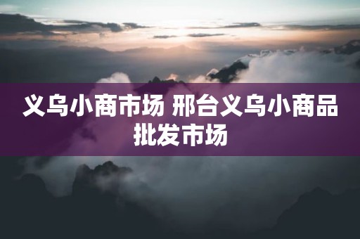 义乌小商市场 邢台义乌小商品批发市场