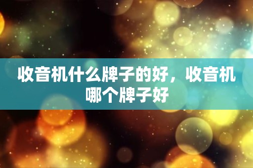 收音机什么牌子的好，收音机哪个牌子好
