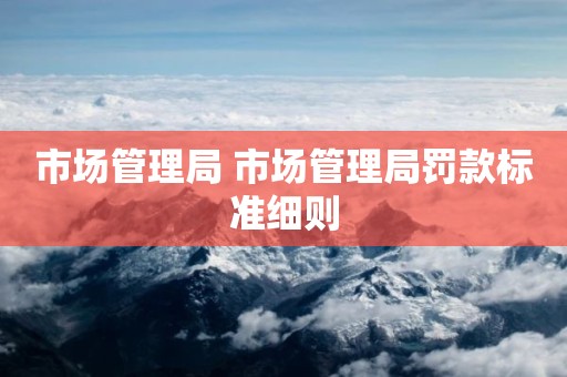 市场管理局 市场管理局罚款标准细则