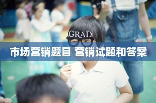 市场营销题目 营销试题和答案