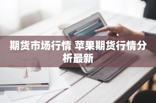 期货市场行情 苹果期货行情分析最新
