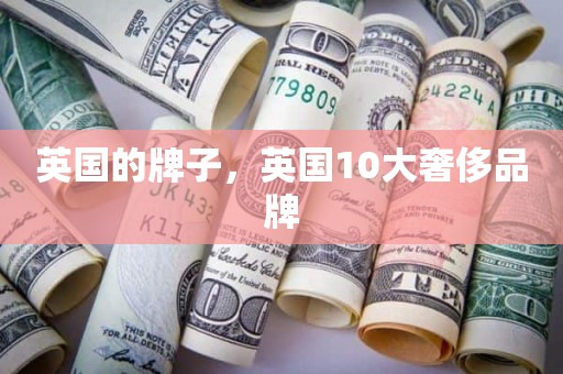 英国的牌子，英国10大奢侈品牌