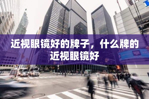 近视眼镜好的牌子，什么牌的近视眼镜好
