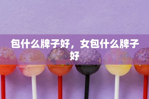 包什么牌子好，女包什么牌子好