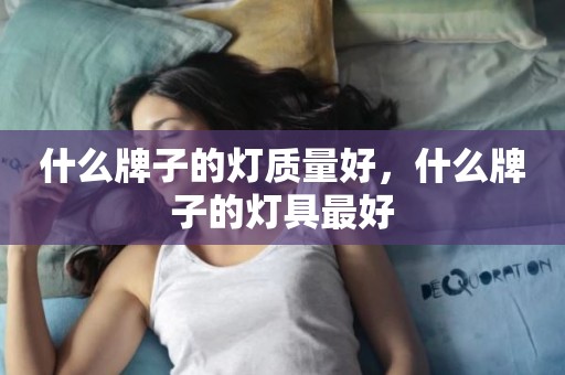什么牌子的灯质量好，什么牌子的灯具最好