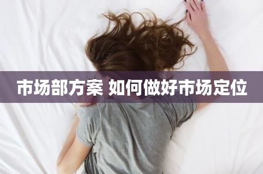 市场部方案 如何做好市场定位