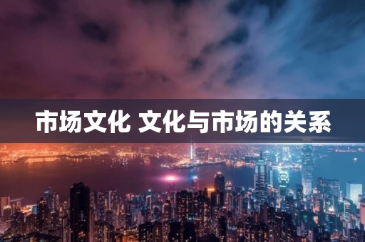 市场文化 文化与市场的关系