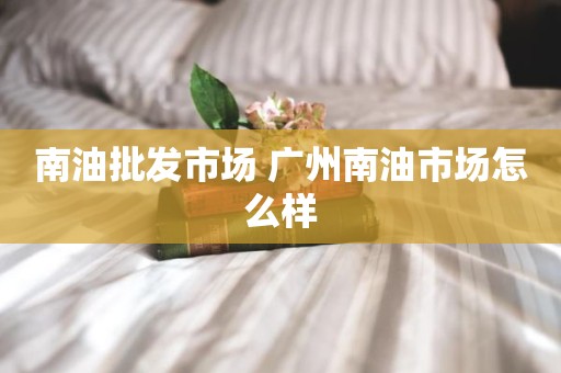 南油批发市场 广州南油市场怎么样