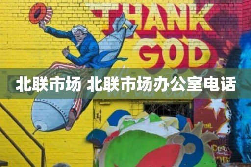 北联市场 北联市场办公室电话