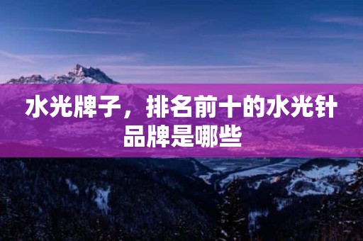 水光牌子，排名前十的水光针品牌是哪些
