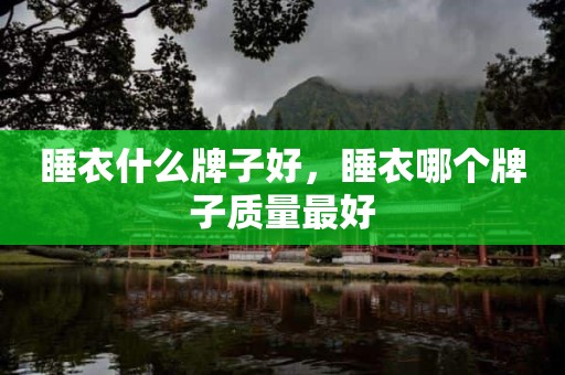睡衣什么牌子好，睡衣哪个牌子质量最好
