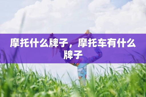 摩托什么牌子，摩托车有什么牌子