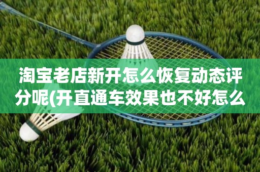 淘宝老店新开怎么恢复动态评分呢(开直通车效果也不好怎么办)
