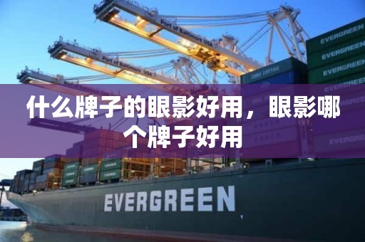 什么牌子的眼影好用，眼影哪个牌子好用