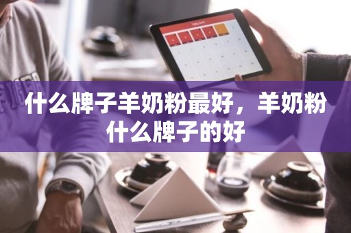 什么牌子羊奶粉最好，羊奶粉什么牌子的好