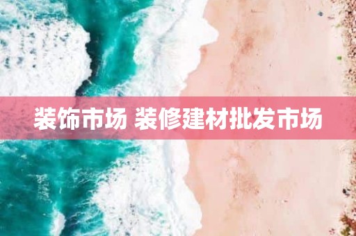 装饰市场 装修建材批发市场