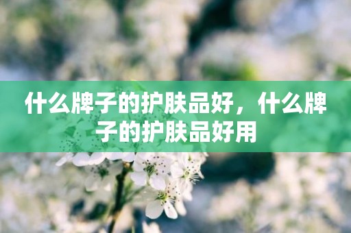 什么牌子的护肤品好，什么牌子的护肤品好用