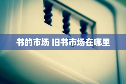 书的市场 旧书市场在哪里