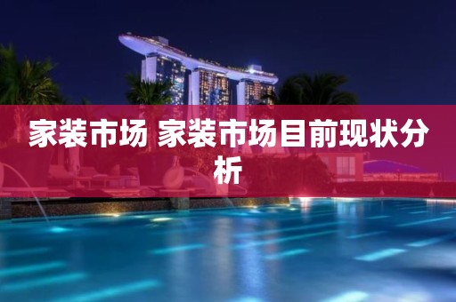 家装市场 家装市场目前现状分析